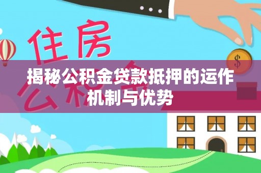 六横揭秘公积金贷款抵押的运作机制与优势