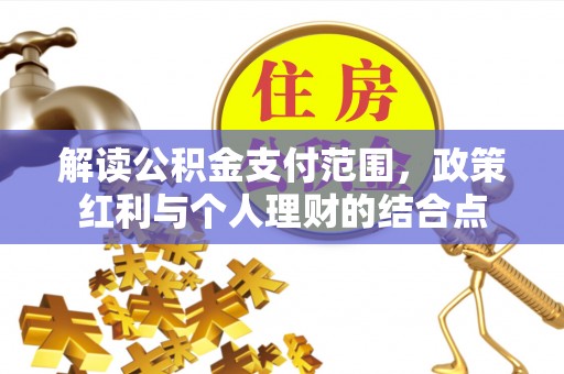六横解读公积金支付范围，政策红利与个人理财的结合点