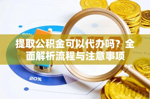 六横提取公积金可以代办吗？全面解析流程与注意事项
