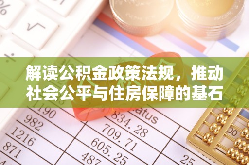 六横解读公积金政策法规，推动社会公平与住房保障的基石