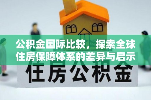 六横公积金国际比较，探索全球住房保障体系的差异与启示