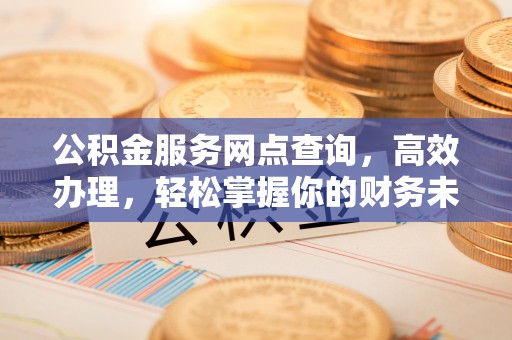 六横公积金服务网点查询，高效办理，轻松掌握你的财务未来