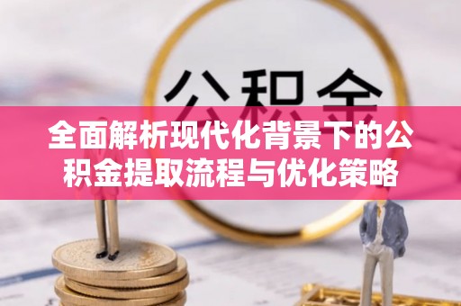 六横全面解析现代化背景下的公积金提取流程与优化策略