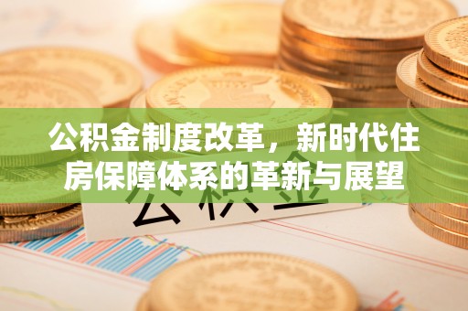 六横公积金制度改革，新时代住房保障体系的革新与展望