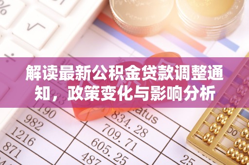 六横解读最新公积金贷款调整通知，政策变化与影响分析