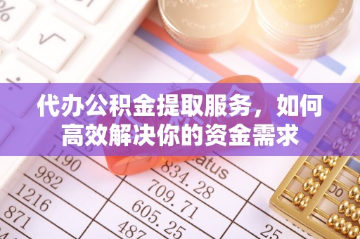六横代办公积金提取服务，如何高效解决你的资金需求