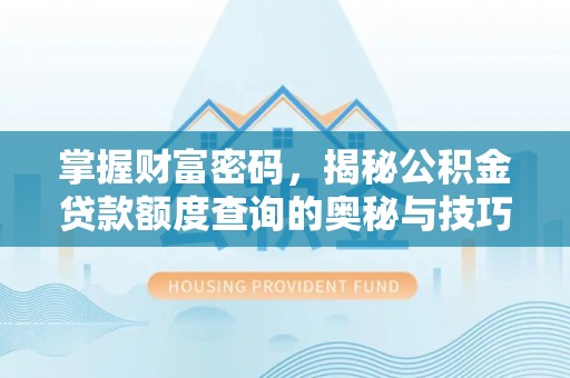 六横掌握财富密码，揭秘公积金贷款额度查询的奥秘与技巧
