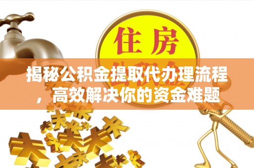 六横揭秘公积金提取代办理流程，高效解决你的资金难题