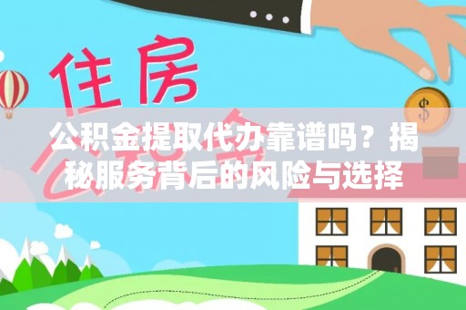 六横公积金提取代办靠谱吗？揭秘服务背后的风险与选择