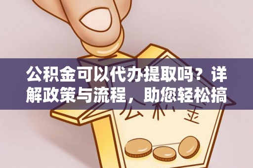 六横公积金可以代办提取吗？详解政策与流程，助您轻松搞定！