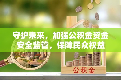 六横守护未来，加强公积金资金安全监管，保障民众权益