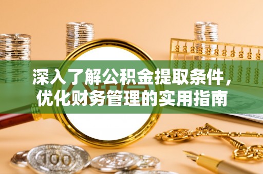 六横深入了解公积金提取条件，优化财务管理的实用指南