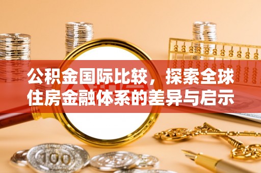 六横公积金国际比较，探索全球住房金融体系的差异与启示