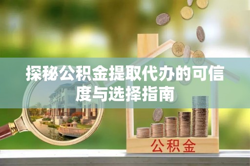 六横探秘公积金提取代办的可信度与选择指南