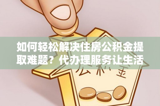 六横如何轻松解决住房公积金提取难题？代办理服务让生活更简单