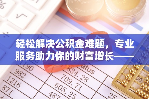 六横轻松解决公积金难题，专业服务助力你的财富增长——代办公积金提取