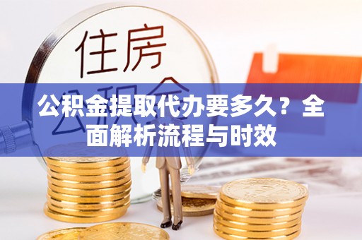 六横公积金提取代办要多久？全面解析流程与时效