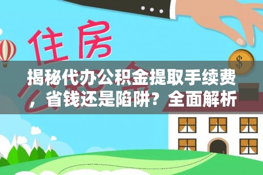 六横揭秘代办公积金提取手续费，省钱还是陷阱？全面解析与避坑指南