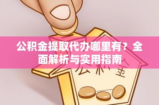 六横公积金提取代办哪里有？全面解析与实用指南