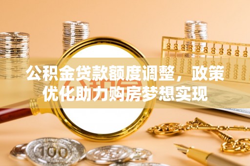 六横公积金贷款额度调整，政策优化助力购房梦想实现