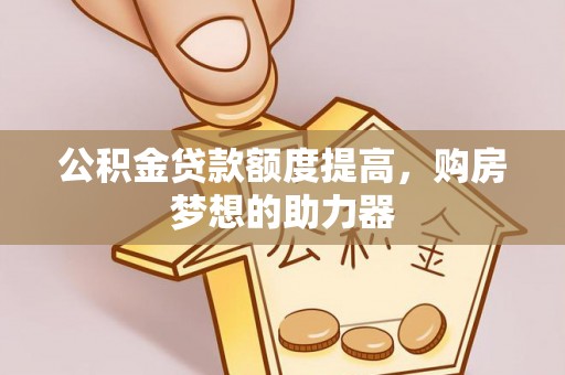 六横公积金贷款额度提高，购房梦想的助力器