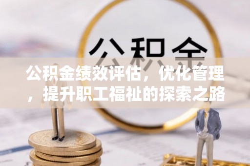 六横公积金绩效评估，优化管理，提升职工福祉的探索之路