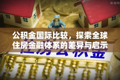 六横公积金国际比较，探索全球住房金融体系的差异与启示