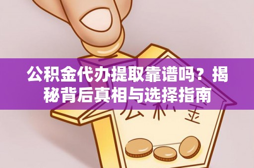 六横公积金代办提取靠谱吗？揭秘背后真相与选择指南