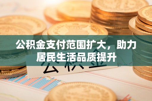 六横公积金支付范围扩大，助力居民生活品质提升
