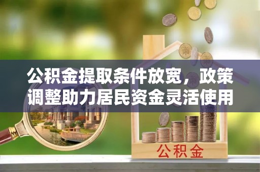六横公积金提取条件放宽，政策调整助力居民资金灵活使用