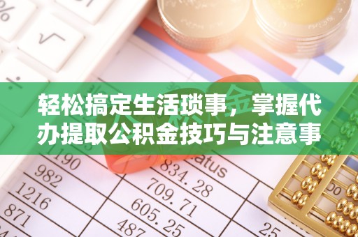 六横轻松搞定生活琐事，掌握代办提取公积金技巧与注意事项