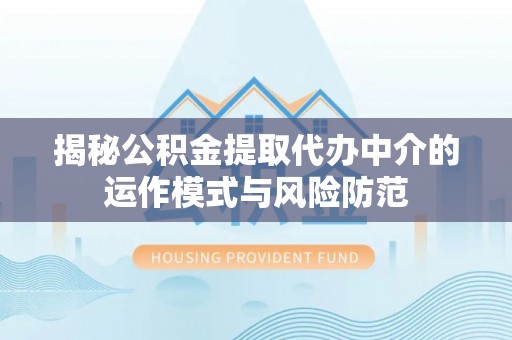 六横揭秘公积金提取代办中介的运作模式与风险防范