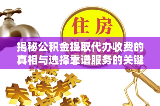六横揭秘公积金提取代办收费的真相与选择靠谱服务的关键