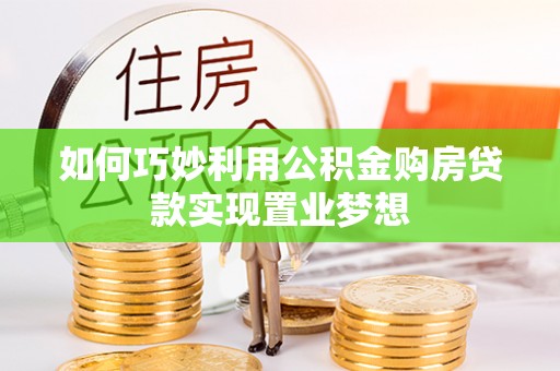 六横如何巧妙利用公积金购房贷款实现置业梦想