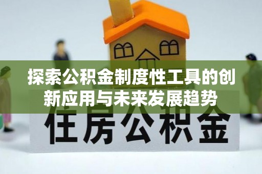 六横探索公积金制度性工具的创新应用与未来发展趋势