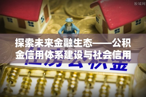 六横探索未来金融生态——公积金信用体系建设与社会信用体系的深度融合