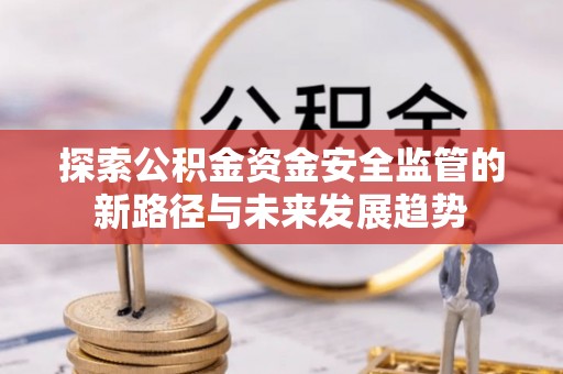 六横探索公积金资金安全监管的新路径与未来发展趋势