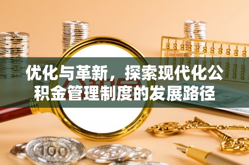 六横优化与革新，探索现代化公积金管理制度的发展路径