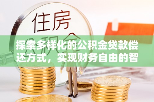 六横探索多样化的公积金贷款偿还方式，实现财务自由的智慧选择