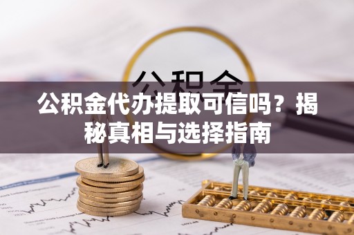六横公积金代办提取可信吗？揭秘真相与选择指南