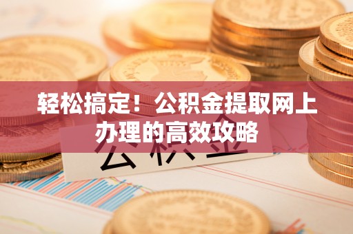 六横轻松搞定！公积金提取网上办理的高效攻略