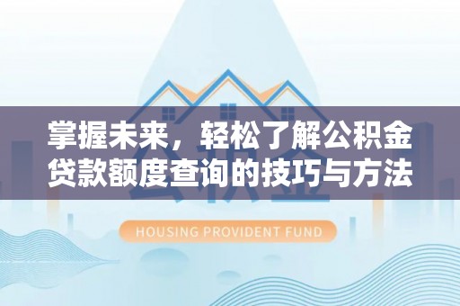 六横掌握未来，轻松了解公积金贷款额度查询的技巧与方法