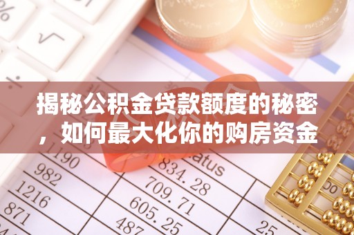 六横揭秘公积金贷款额度的秘密，如何最大化你的购房资金