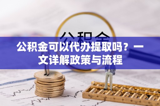 六横公积金可以代办提取吗？一文详解政策与流程