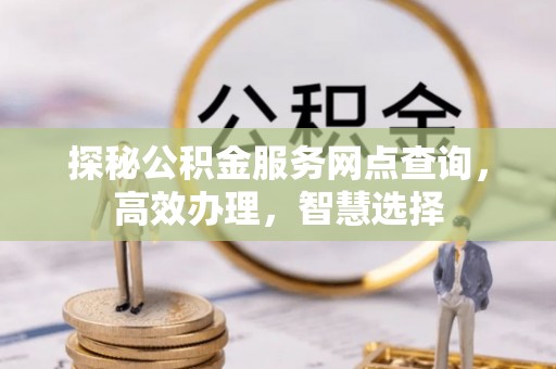六横探秘公积金服务网点查询，高效办理，智慧选择
