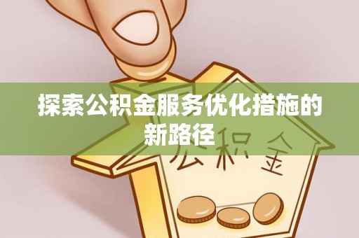 六横探索公积金服务优化措施的新路径