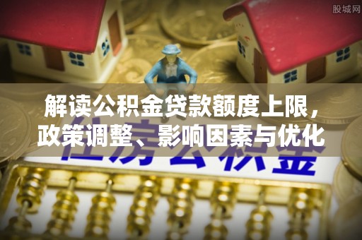 六横解读公积金贷款额度上限，政策调整、影响因素与优化策略