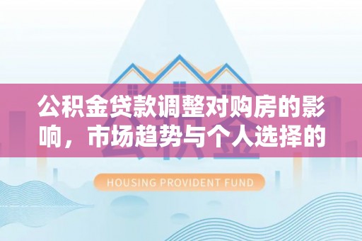 六横公积金贷款调整对购房的影响，市场趋势与个人选择的深度解析
