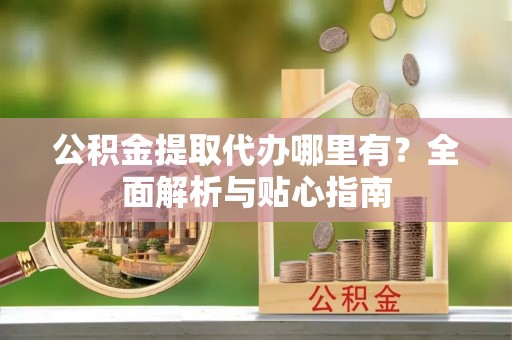 六横公积金提取代办哪里有？全面解析与贴心指南