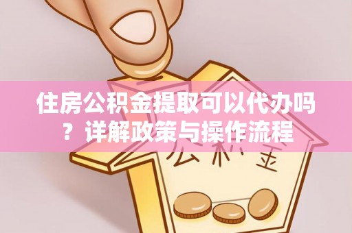 六横住房公积金提取可以代办吗？详解政策与操作流程